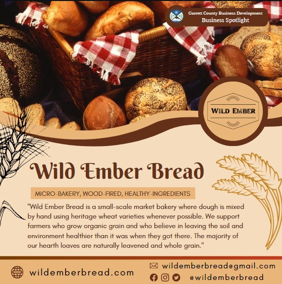 Business Spotlight
Wild Ember Bread
Wild Ember Bread is a small-scale market bakery where dough is mixed by hand using heritage wheat varieties whenever possible. We support farmers who grow organic grain and who believe in leaving the soil and environment healthier than it was when they got there. The majority of our hearth loaves are naturally leavened and whole grain